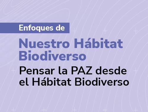 Enfoques de Nuestro H&aacute;bitat Biodiverso - Pensar la PAZ